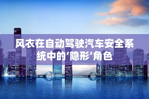 风衣在自动驾驶汽车安全系统中的‘隐形’角色