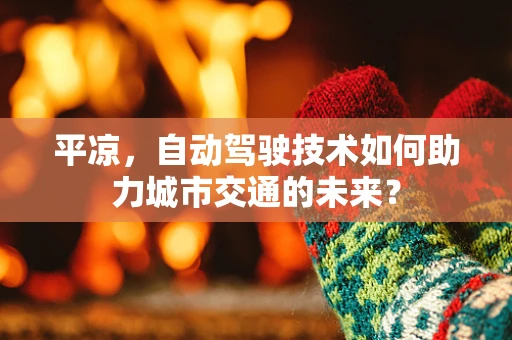 平凉，自动驾驶技术如何助力城市交通的未来？