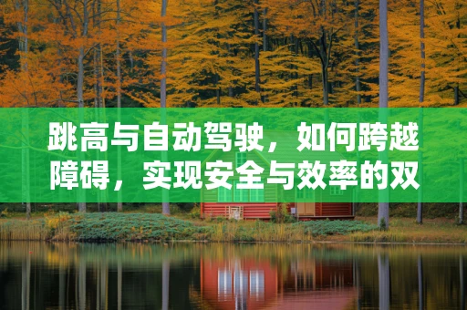 跳高与自动驾驶，如何跨越障碍，实现安全与效率的双重飞跃？
