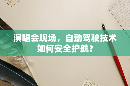 演唱会现场，自动驾驶技术如何安全护航？