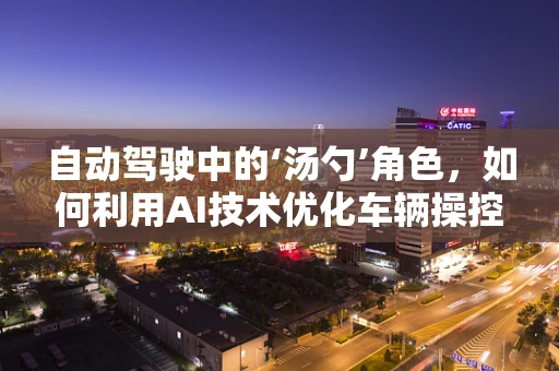 自动驾驶中的‘汤勺’角色，如何利用AI技术优化车辆操控？