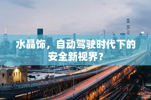 水晶饰，自动驾驶时代下的安全新视界？