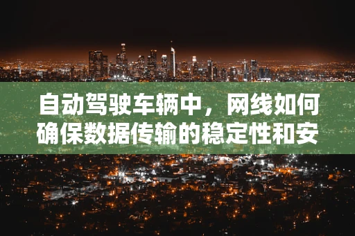 自动驾驶车辆中，网线如何确保数据传输的稳定性和安全性？