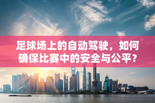 足球场上的自动驾驶，如何确保比赛中的安全与公平？