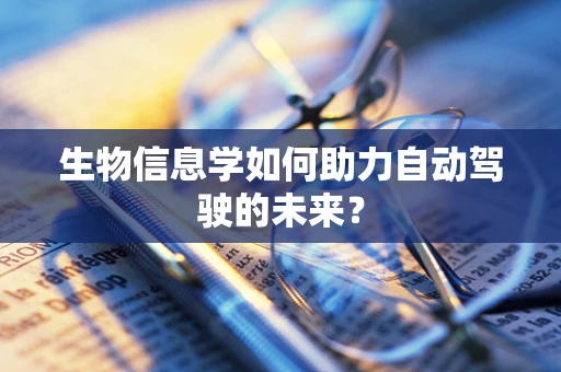 生物信息学如何助力自动驾驶的未来？