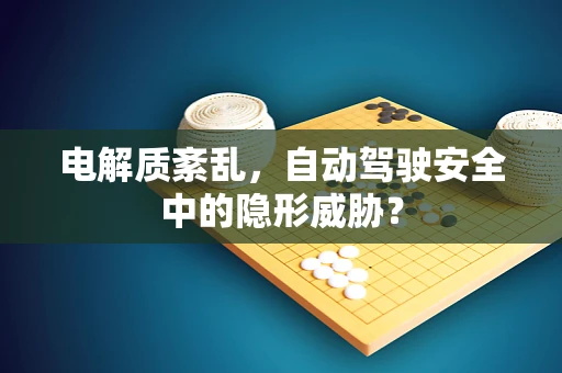 电解质紊乱，自动驾驶安全中的隐形威胁？