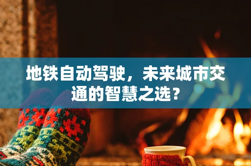 地铁自动驾驶，未来城市交通的智慧之选？