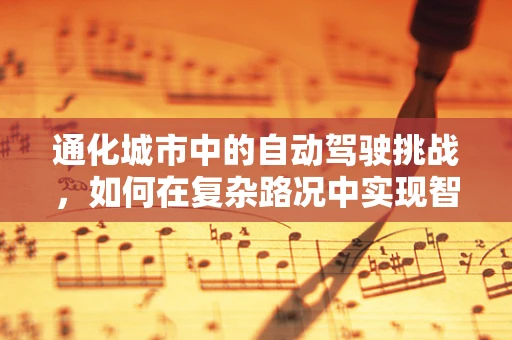 通化城市中的自动驾驶挑战，如何在复杂路况中实现智能导航？