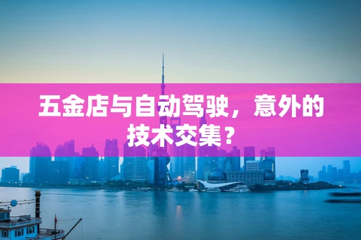 五金店与自动驾驶，意外的技术交集？