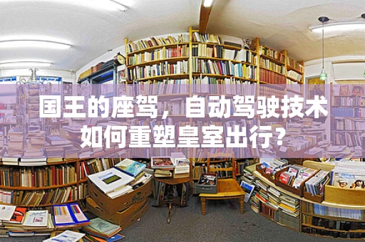 国王的座驾，自动驾驶技术如何重塑皇室出行？