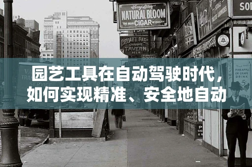 园艺工具在自动驾驶时代，如何实现精准、安全地自动操作？
