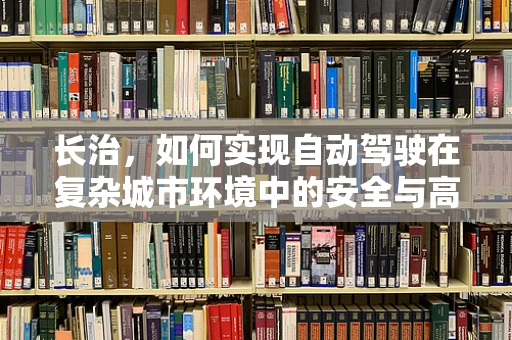 长治，如何实现自动驾驶在复杂城市环境中的安全与高效？