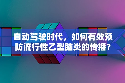 自动驾驶时代，如何有效预防流行性乙型脑炎的传播？