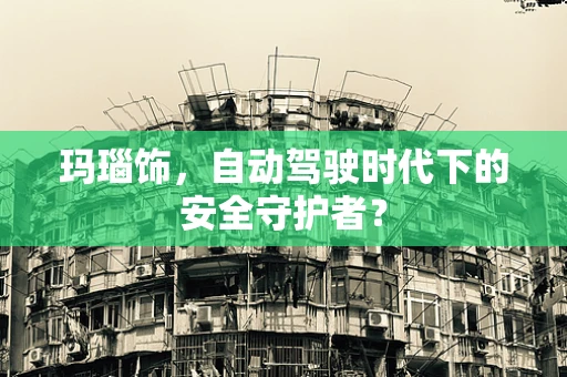 玛瑙饰，自动驾驶时代下的安全守护者？