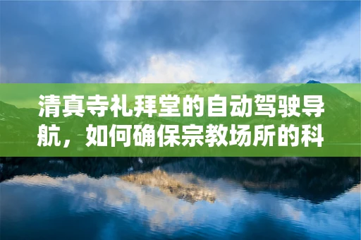 清真寺礼拜堂的自动驾驶导航，如何确保宗教场所的科技融合与尊重？