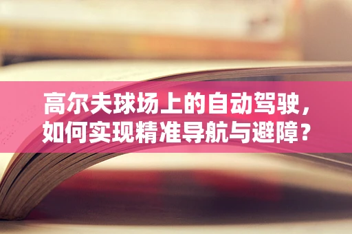 高尔夫球场上的自动驾驶，如何实现精准导航与避障？