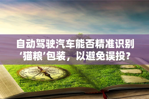 自动驾驶汽车能否精准识别‘猫粮’包装，以避免误投？