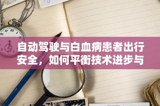 自动驾驶与白血病患者出行安全，如何平衡技术进步与健康风险？