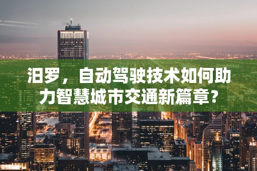 汨罗，自动驾驶技术如何助力智慧城市交通新篇章？