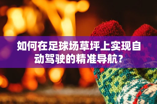 如何在足球场草坪上实现自动驾驶的精准导航？