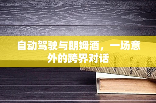 自动驾驶与朗姆酒，一场意外的跨界对话