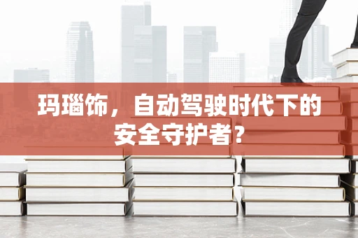 玛瑙饰，自动驾驶时代下的安全守护者？