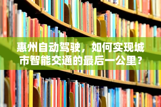 惠州自动驾驶，如何实现城市智能交通的最后一公里？