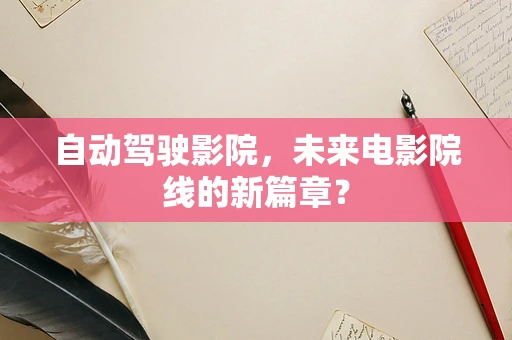 自动驾驶影院，未来电影院线的新篇章？
