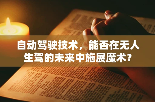 自动驾驶技术，能否在无人生驾的未来中施展魔术？