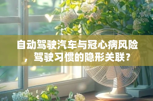 自动驾驶汽车与冠心病风险，驾驶习惯的隐形关联？