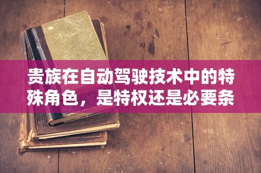 贵族在自动驾驶技术中的特殊角色，是特权还是必要条件？
