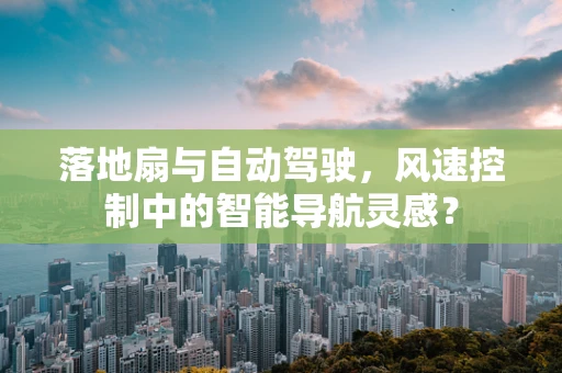 落地扇与自动驾驶，风速控制中的智能导航灵感？