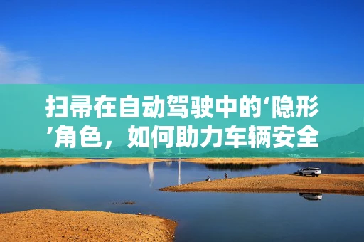 扫帚在自动驾驶中的‘隐形’角色，如何助力车辆安全行驶？