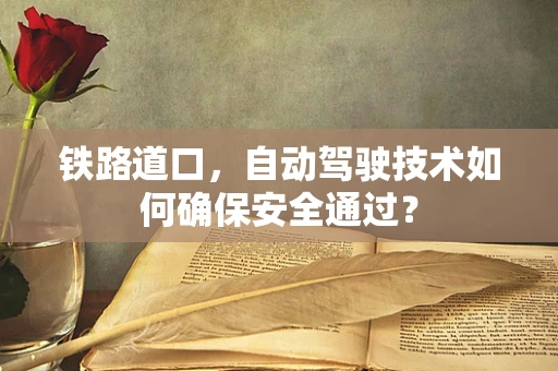 铁路道口，自动驾驶技术如何确保安全通过？