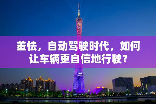 羞怯，自动驾驶时代，如何让车辆更自信地行驶？