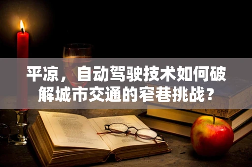 平凉，自动驾驶技术如何破解城市交通的窄巷挑战？