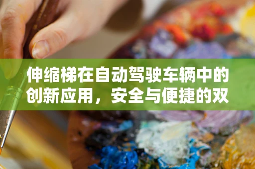 伸缩梯在自动驾驶车辆中的创新应用，安全与便捷的双重挑战