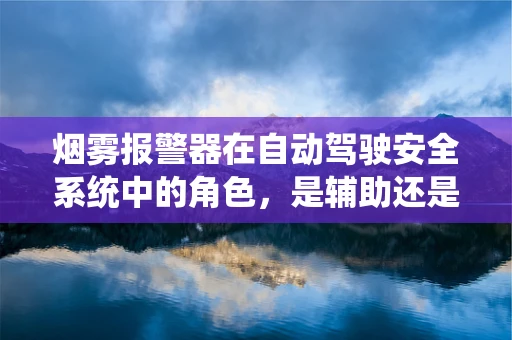 烟雾报警器在自动驾驶安全系统中的角色，是辅助还是冗余？
