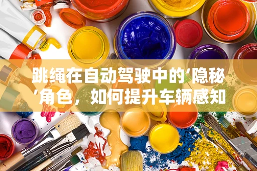 跳绳在自动驾驶中的‘隐秘’角色，如何提升车辆感知精度？