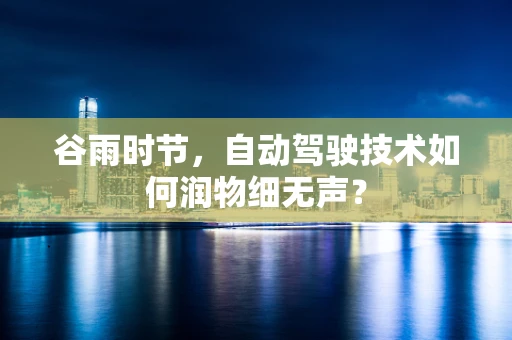 谷雨时节，自动驾驶技术如何润物细无声？