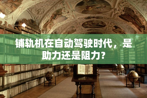 铺轨机在自动驾驶时代，是助力还是阻力？