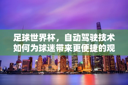 足球世界杯，自动驾驶技术如何为球迷带来更便捷的观赛体验？