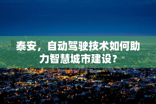 泰安，自动驾驶技术如何助力智慧城市建设？