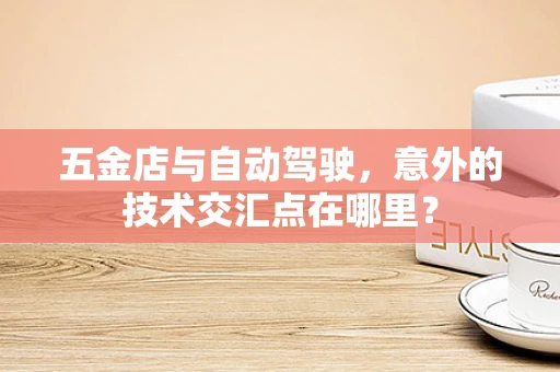 五金店与自动驾驶，意外的技术交汇点在哪里？