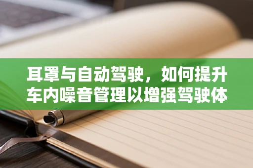 耳罩与自动驾驶，如何提升车内噪音管理以增强驾驶体验？