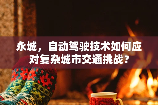永城，自动驾驶技术如何应对复杂城市交通挑战？