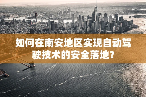 如何在南安地区实现自动驾驶技术的安全落地？