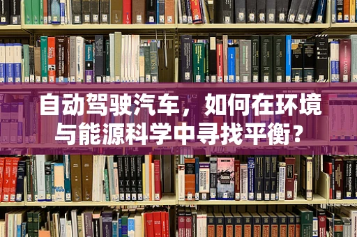 自动驾驶汽车，如何在环境与能源科学中寻找平衡？