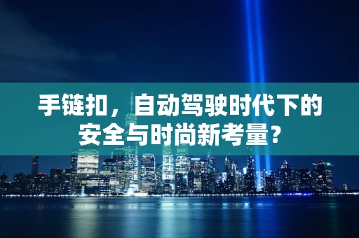 手链扣，自动驾驶时代下的安全与时尚新考量？