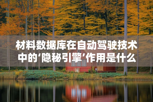 材料数据库在自动驾驶技术中的‘隐秘引擎’作用是什么？